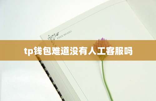 tp钱包难道没有人工客服吗
