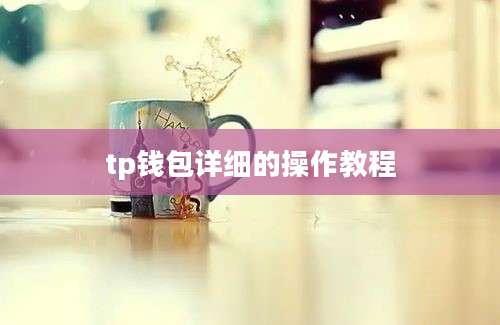 tp钱包详细的操作教程
