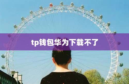 tp钱包华为下载不了