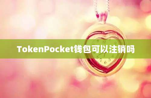 TokenPocket钱包可以注销吗