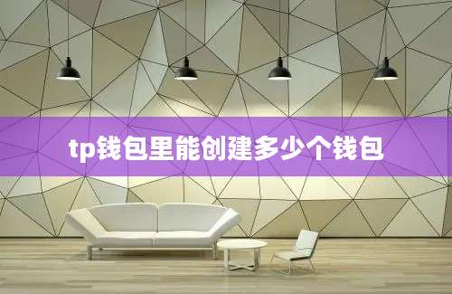 tp钱包里能创建多少个钱包