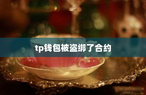tp钱包被盗绑了合约