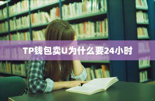 TP钱包卖U为什么要24小时