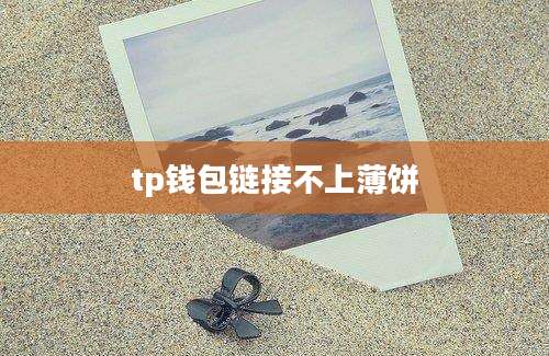 tp钱包链接不上薄饼