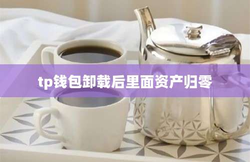 tp钱包卸载后里面资产归零