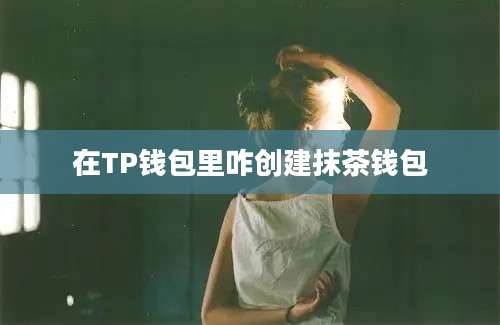 在TP钱包里咋创建抹茶钱包