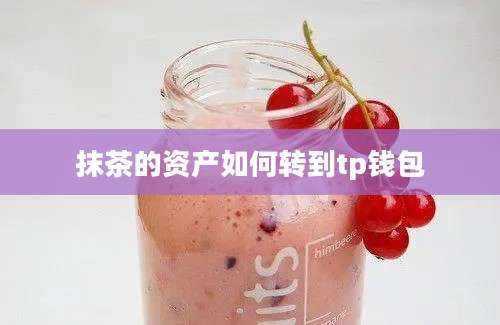 抹茶的资产如何转到tp钱包