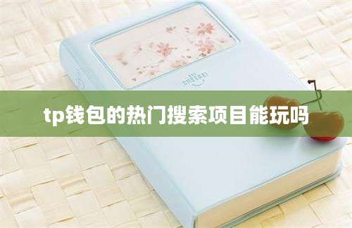 tp钱包的热门搜索项目能玩吗