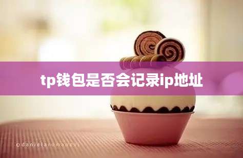 tp钱包是否会记录ip地址