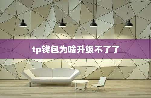 tp钱包为啥升级不了了