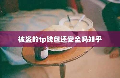 被盗的tp钱包还安全吗知乎