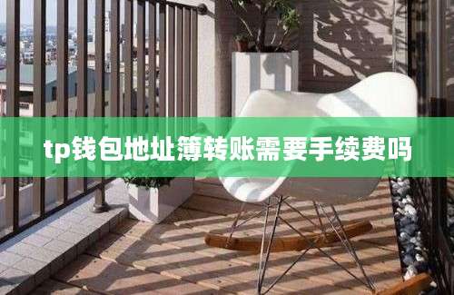 tp钱包地址簿转账需要手续费吗