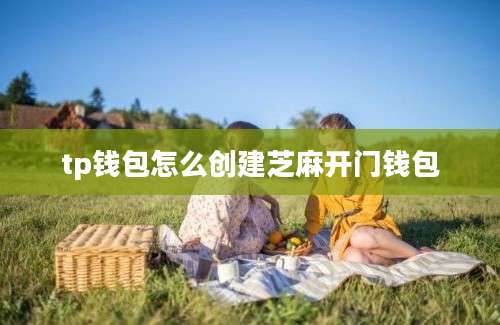 tp钱包怎么创建芝麻开门钱包
