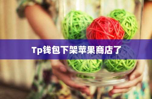 Tp钱包下架苹果商店了