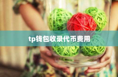tp钱包收录代币费用