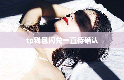 tp钱包闪兑一直待确认