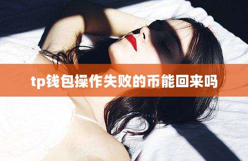 tp钱包操作失败的币能回来吗