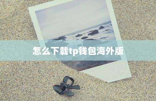 怎么下载tp钱包海外版