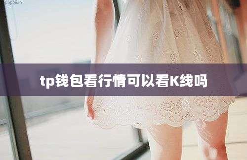 tp钱包看行情可以看K线吗