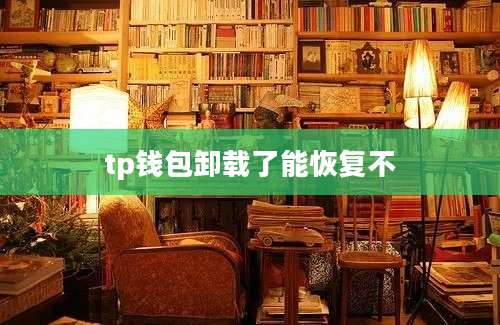 tp钱包卸载了能恢复不