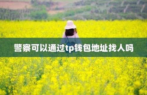 警察可以通过tp钱包地址找人吗