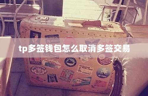 tp多签钱包怎么取消多签交易