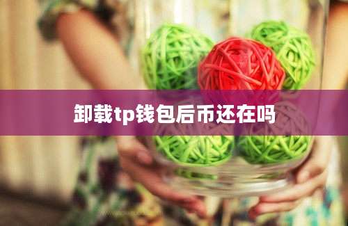 卸载tp钱包后币还在吗
