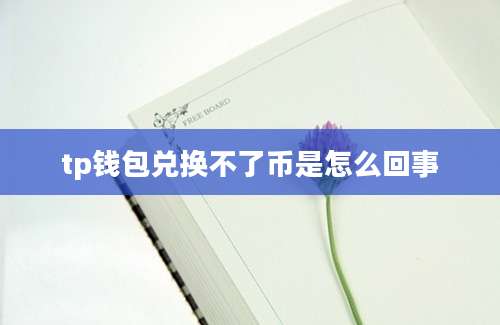tp钱包兑换不了币是怎么回事