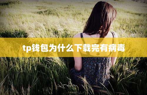 tp钱包为什么下载完有病毒
