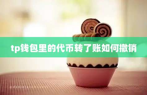 tp钱包里的代币转了账如何撤销