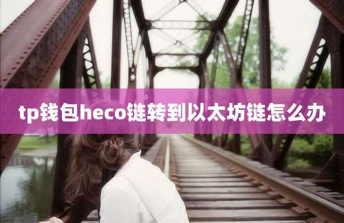 tp钱包heco链转到以太坊链怎么办