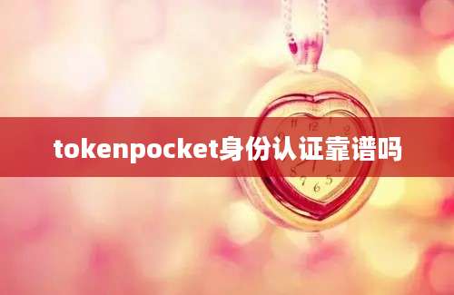 tokenpocket身份认证靠谱吗