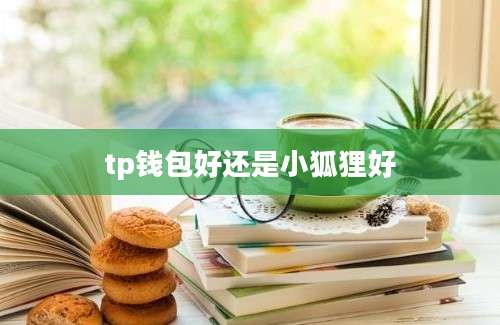 tp钱包好还是小狐狸好