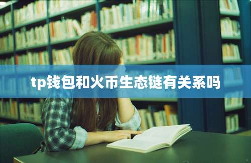 tp钱包和火币生态链有关系吗