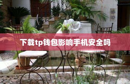 下载tp钱包影响手机安全吗