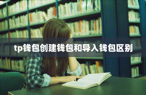 tp钱包创建钱包和导入钱包区别