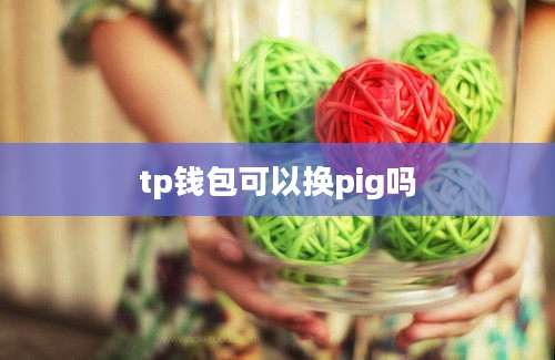 tp钱包可以换pig吗