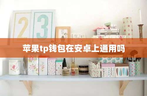 苹果tp钱包在安卓上通用吗