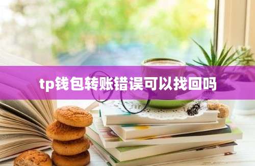 tp钱包转账错误可以找回吗