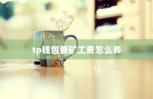 tp钱包要矿工费怎么弄
