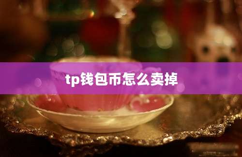 tp钱包币怎么卖掉