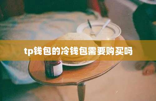 tp钱包的冷钱包需要购买吗