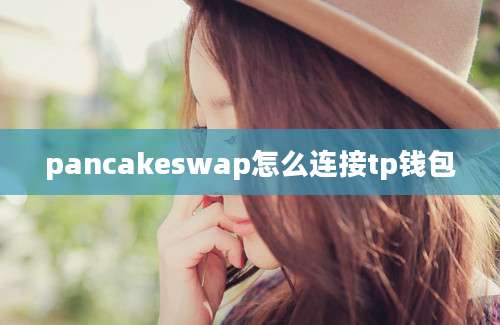 pancakeswap怎么连接tp钱包