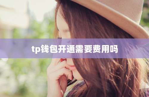 tp钱包开通需要费用吗