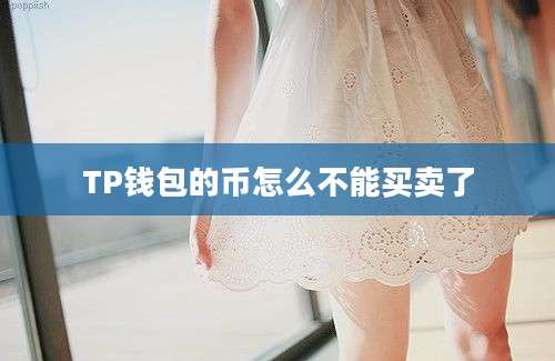 TP钱包的币怎么不能买卖了