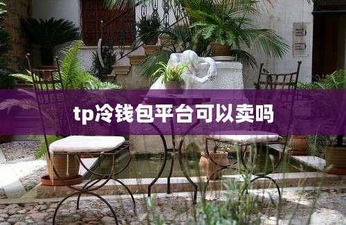 tp冷钱包平台可以卖吗