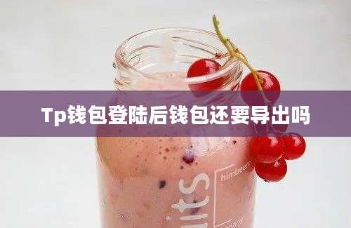 Tp钱包登陆后钱包还要导出吗