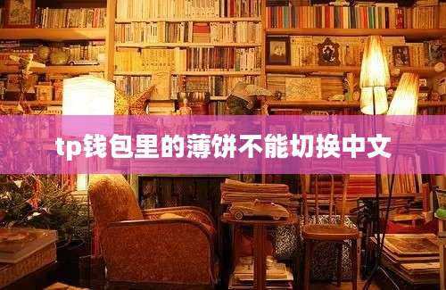tp钱包里的薄饼不能切换中文