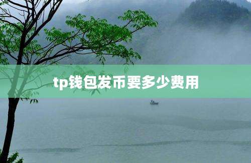 tp钱包发币要多少费用