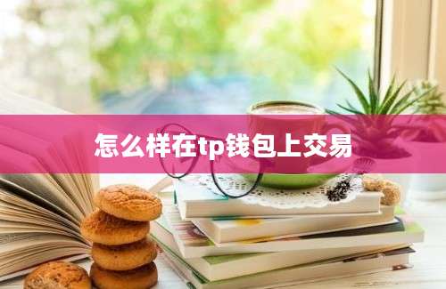 怎么样在tp钱包上交易